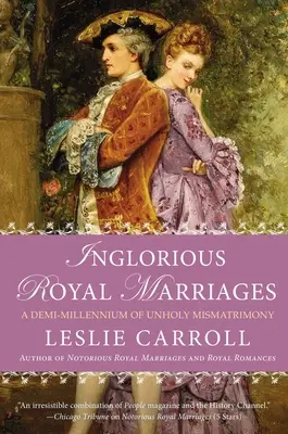 Căsătorii regale îngrozitoare: Un Demi-Mileniu de Mismatrimoniu Necurat - Inglorious Royal Marriages: A Demi-Millennium of Unholy Mismatrimony