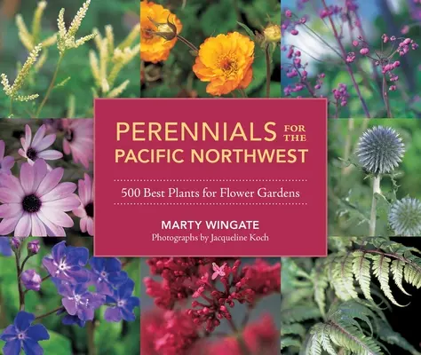 Perennials for the Pacific Northwest: Cele mai bune 500 de plante pentru grădini de flori - Perennials for the Pacific Northwest: 500 Best Plants for Flower Gardens