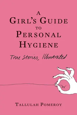 Ghidul unei fete pentru igiena personală: Povești adevărate, ilustrate - A Girl's Guide to Personal Hygiene: True Stories, Illustrated