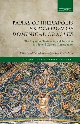 Expunerea lui Papias din Hierapolis a Oracolelor Dominicale: Fragmentele, mărturia și receptarea unui comentator din secolul al II-lea - Papias of Hierapolis Exposition of Dominical Oracles: The Fragments, Testimonia, and Reception of a Second-Century Commentator