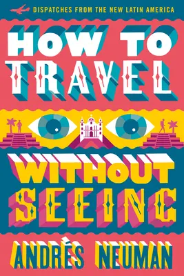 Cum să călătorești fără să vezi: Dispecerate din noua Americă Latină - How to Travel Without Seeing: Dispatches from the New Latin America