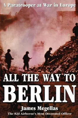 Tot drumul până la Berlin: Un parașutist în război în Europa - All the Way to Berlin: A Paratrooper at War in Europe