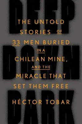Deep Down Dark: The Untold Stories of 33 Men Buried in a Chilean Mine, and the Miracle That Set The Free - Deep Down Dark: The Untold Stories of 33 Men Buried in a Chilean Mine, and the Miracle That Set Them Free