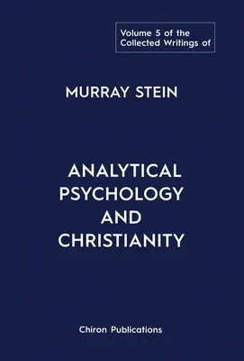 Colecția de scrieri a lui Murray Stein: Volumul 5: Psihologie analitică și creștinism - The Collected Writings of Murray Stein: Volume 5: Analytical Psychology and Christianity