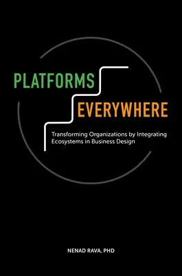 Platforms Everywhere: Transformarea organizațiilor prin integrarea ecosistemelor în proiectarea afacerilor - Platforms Everywhere: Transforming Organizations by Integrating Ecosystems in Business Design