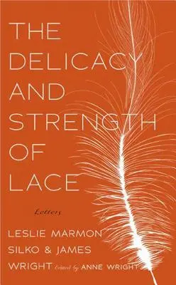 Delicatețea și puterea dantelei: Scrisori între Leslie Marmon Silko și James Wright - The Delicacy and Strength of Lace: Letters Between Leslie Marmon Silko & James Wright