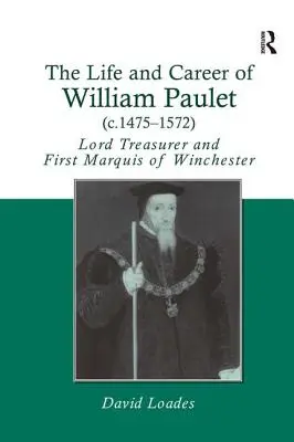 Viața și cariera lui William Paulet (c.1475-1572): Lord trezorier și prim marchiz de Winchester - The Life and Career of William Paulet (c.1475-1572): Lord Treasurer and First Marquis of Winchester