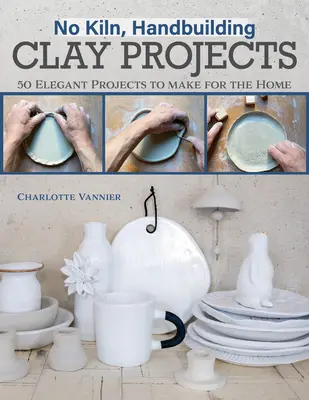 No Kiln, Handbuilding Clay Projects: 50 de proiecte elegante de realizat pentru casă - No Kiln, Handbuilding Clay Projects: 50 Elegant Projects to Make for the Home