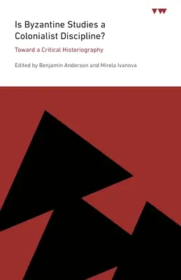 Este studiile bizantine o disciplină colonialistă?: Către o istoriografie critică - Is Byzantine Studies a Colonialist Discipline?: Toward a Critical Historiography