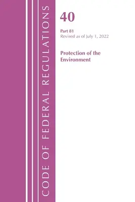 Code of Federal Regulations, Title 40 Protection of the Environment 81, revizuit la 1 iulie 2022 (Office of the Federal Register (U S )) - Code of Federal Regulations, Title 40 Protection of the Environment 81, Revised as of July 1, 2022 (Office of the Federal Register (U S ))