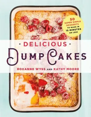 Torturi delicioase: 50 de deserturi super simple de făcut în 15 minute sau mai puțin - Delicious Dump Cakes: 50 Super Simple Desserts to Make in 15 Minutes or Less