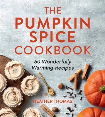 The Pumpkin Spice Cookbook (Cartea de bucate cu condimente de dovleac): 60 de rețete minunat de calde - The Pumpkin Spice Cookbook: 60 Wonderfully Warming Recipes