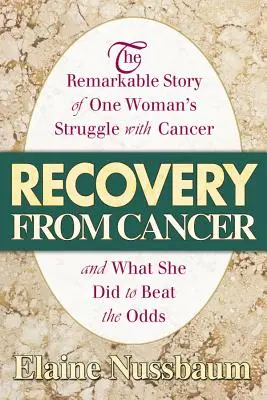 Recuperarea după cancer: Povestea remarcabilă a luptei unei femei cu cancerul și ce a făcut ea pentru a învinge șansele - Recovery from Cancer: The Remarkable Story of One Woman's Struggle with Cancer and What She Did to Beat the Odds