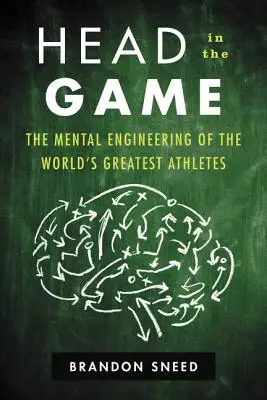 Head in the Game: Ingineria mentală a celor mai mari atleți din lume (The Mental Engineering of the World's Greatest Athletes) - Head in the Game: The Mental Engineering of the World's Greatest Athletes