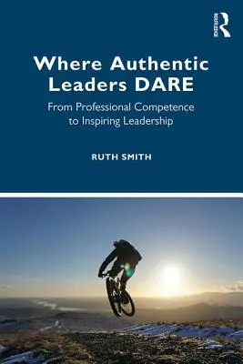 Unde îndrăznesc liderii autentici: De la competență profesională la leadership inspirat - Where Authentic Leaders Dare: From Professional Competence to Inspiring Leadership