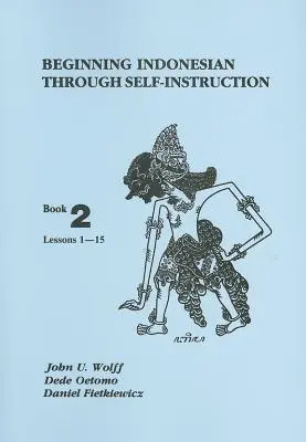 Indoneziană pentru începători prin autoinstruire: Cartea 2, Lecțiile 1-15 - Beginning Indonesian Through Self-Instruction: Book 2, Lessons 1-15
