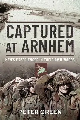 Capturați la Arnhem: Experiențele bărbaților în propriile lor cuvinte - Captured at Arnhem: Men's Experiences in Their Own Words