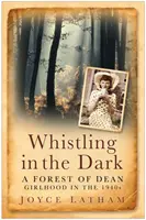 Fluierând în întuneric - O copilărie în Forest of Dean în anii 1940 - Whistling in the Dark - A Forest of Dean Girlhood in the 1940s