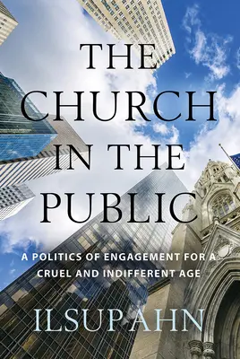 Biserica în public: O politică a angajamentului pentru o epocă crudă și indiferentă - The Church in the Public: A Politics of Engagement for a Cruel and Indifferent Age