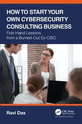 Cum să vă începeți propria afacere de consultanță în domeniul securității cibernetice: Lecții de primă mână de la un fost CISO ars - How to Start Your Own Cybersecurity Consulting Business: First-Hand Lessons from a Burned-Out Ex-CISO