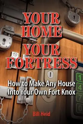 Casa ta, fortăreața ta: Cum să transformi orice casă în propriul tău Fort Knox - Your Home Your Fortress: How to Make Any House Into Your Own Fort Knox