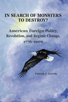 În căutarea unor monștri de distrus? Politica externă americană, revoluția și schimbarea regimului 1776-1900 - In Search of Monsters to Destroy? American Foreign Policy, Revolution, and Regime Change 1776-1900