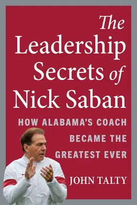 Secretele de leadership ale lui Nick Saban: Cum a devenit antrenorul lui Alabama cel mai mare din toate timpurile - The Leadership Secrets of Nick Saban: How Alabama's Coach Became the Greatest Ever