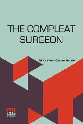 The Compleat Surgeon: Or, The Whole Art Of Surgery Explain'D In A Most Familiar Method. Conținând o descriere exactă a principiilor și sec - The Compleat Surgeon: Or, The Whole Art Of Surgery Explain'D In A Most Familiar Method. Containing An Exact Account Of Its Principles And Se