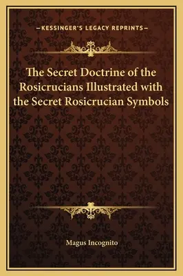 Doctrina secretă a rosicrucienilor ilustrată cu simbolurile rosicruciene secrete - The Secret Doctrine of the Rosicrucians Illustrated with the Secret Rosicrucian Symbols