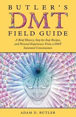 Butler's DMT Field Guide: O scurtă istorie, rețete pas cu pas și experiențe personale de la o conștiință saturată de DMT - Butler's DMT Field Guide: A Brief History, Step-by-Step Recipes, and Personal Experiences From a DMT Saturated Consciousness