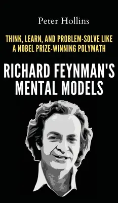 Modelele mentale ale lui Richard Feynman: How to Think, Learn, and Problem-Solve Like a Nobel Prize-Winning Polymath - Richard Feynman's Mental Models: How to Think, Learn, and Problem-Solve Like a Nobel Prize-Winning Polymath