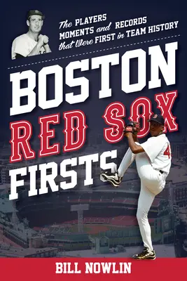 Boston Red Sox Firsts: Jucătorii, momentele și înregistrările care au fost primele în istoria echipei - Boston Red Sox Firsts: The Players, Moments, and Records That Were First in Team History