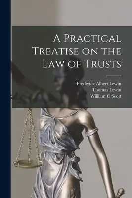 Tratat practic de drept al trusturilor - A Practical Treatise on the law of Trusts - A Practical Treatise on the law of Trusts