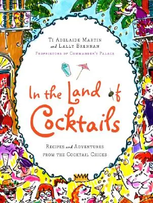În țara cocktailurilor: Rețete și aventuri de la Cocktail Chicks - In the Land of Cocktails: Recipes and Adventures from the Cocktail Chicks