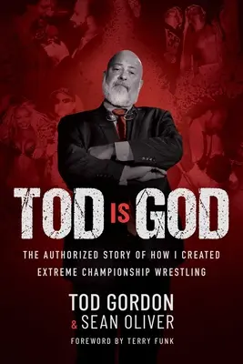 Tod este Dumnezeu: Povestea autorizată a modului în care am creat Extreme Championship Wrestling - Tod Is God: The Authorized Story of How I Created Extreme Championship Wrestling
