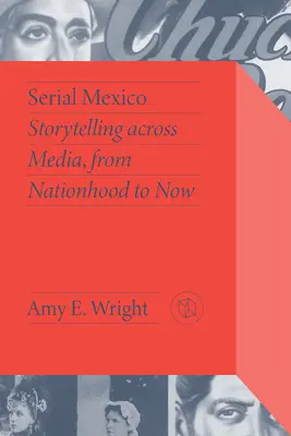 Serial Mexico: Storytelling Across Media, de la națiune la prezent - Serial Mexico: Storytelling Across Media, from Nationhood to Now