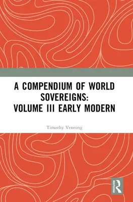 Un compendiu al suveranilor lumii: Volumul III Modernitate timpurie - A Compendium of World Sovereigns: Volume III Early Modern