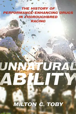 Abilitate nenaturală: Istoria drogurilor care îmbunătățesc performanța în cursele de cai de rasă Thoroughbred - Unnatural Ability: The History of Performance-Enhancing Drugs in Thoroughbred Racing