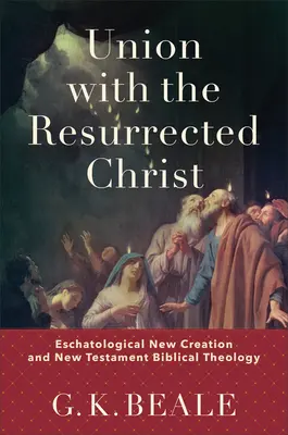 Unirea cu Hristos înviat: Noua creație escatologică și teologia biblică a Noului Testament - Union with the Resurrected Christ: Eschatological New Creation and New Testament Biblical Theology