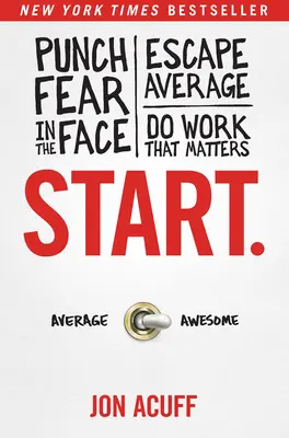 Începe..: Loviți frica în față, scăpați de medie și faceți munca care contează - Start.: Punch Fear in the Face, Escape Average, and Do Work That Matters