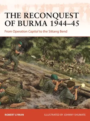 Reconquista Birmaniei 1944-45: De la operațiunea Capital la Sittang Bend - The Reconquest of Burma 1944-45: From Operation Capital to the Sittang Bend