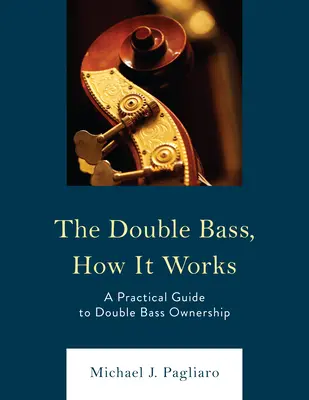 Contrabasul, cum funcționează: Un ghid practic pentru deținerea unui contrabas - The Double Bass, How It Works: A Practical Guide to Double Bass Ownership