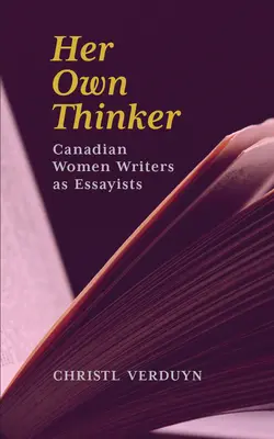 Her Own Thinker: Canadian Women Writers as Essayists Volumul 81 - Her Own Thinker: Canadian Women Writers as Essayists Volume 81
