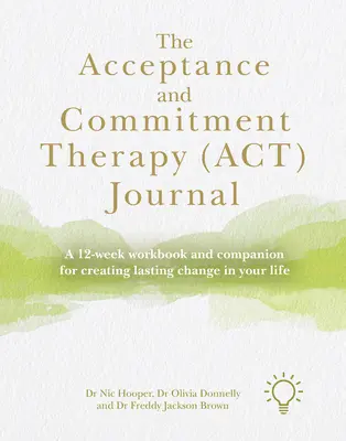 Jurnalul terapiei de acceptare și angajament (Act): A 12-Week Workbook and Companion for Creating Lasting Change in Your Life (Carnet de lucru pe 12 săptămâni și însoțitor pentru crearea unei schimbări durabile în viața ta) - The Acceptance and Commitment Therapy (Act) Journal: A 12-Week Workbook and Companion for Creating Lasting Change in Your Life