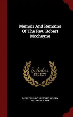 Memoriile și rămășițele pastorului Robert Mccheyne (Memoir And Remains Of The Rev. Robert Mccheyne) - Memoir And Remains Of The Rev. Robert Mccheyne
