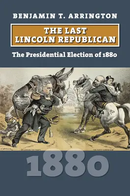 Ultimul republican Lincoln: Alegerile prezidențiale din 1880 - The Last Lincoln Republican: The Presidential Election of 1880