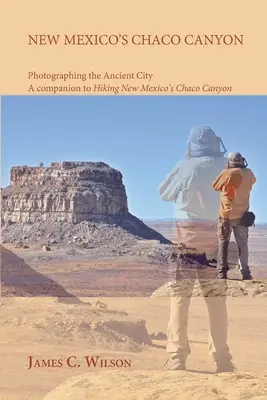 New Mexico's Chaco Canyon, Photographing the Ancient City: Însoțitor pentru Hiking New Mexico's Chaco Canyon - New Mexico's Chaco Canyon, Photographing the Ancient City: A companion to Hiking New Mexico's Chaco Canyon