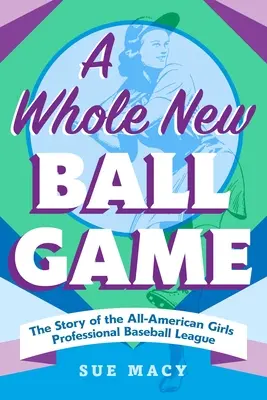 A Whole New Ball Game: Povestea Ligii profesioniste americane de baseball pentru fete (The Story of the All-American Girls Professional Baseball League) - A Whole New Ball Game: The Story of the All-American Girls Professional Baseball League