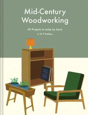 Prelucrarea lemnului în mijlocul secolului trecut: 80 de proiecte de realizat manual - Mid-Century Woodworking: 80 Projects to Make by Hand