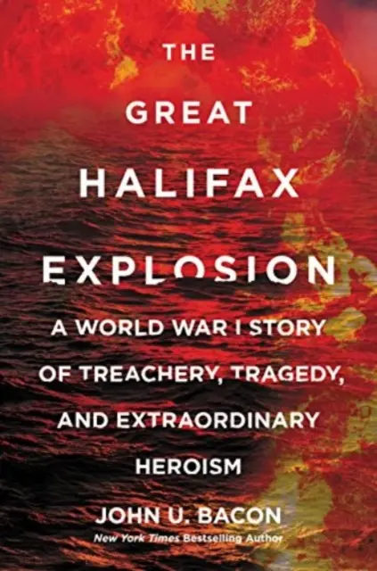 Great Halifax Explosion - A World War I Story of Treachery, Tragedy, and Extraordinary Heroism